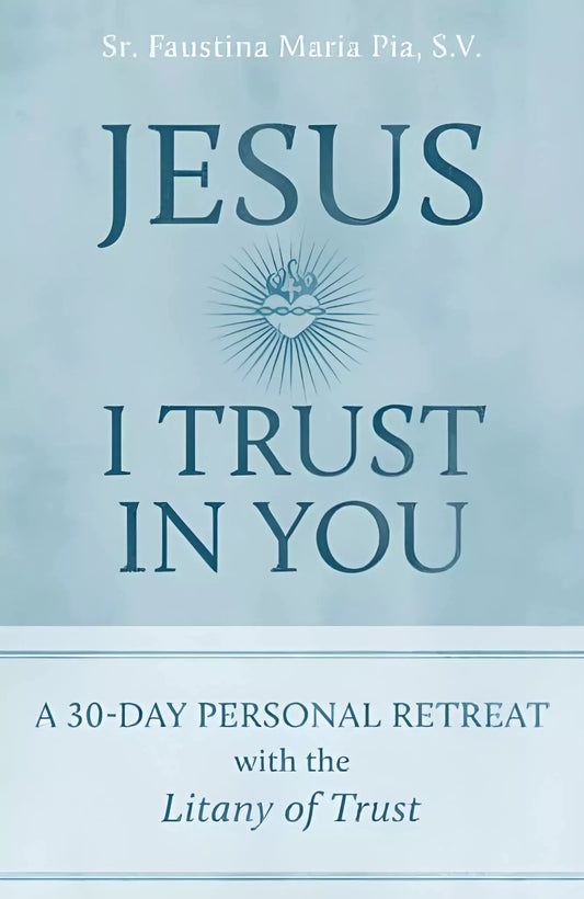 Jesus I Trust in You: A 30-Day Personal Retreat with the Litany of Trust - Sr. Faustina Maria Pia, S.V.